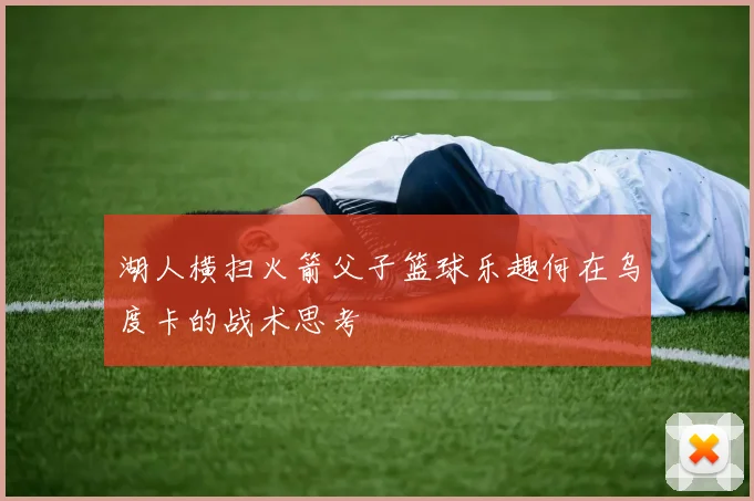 湖人横扫火箭父子篮球乐趣何在乌度卡的战术思考