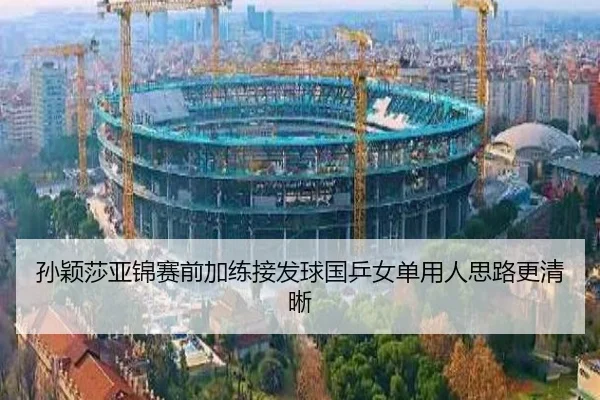 孙颖莎亚锦赛前加练接发球国乒女单用人思路更清晰
